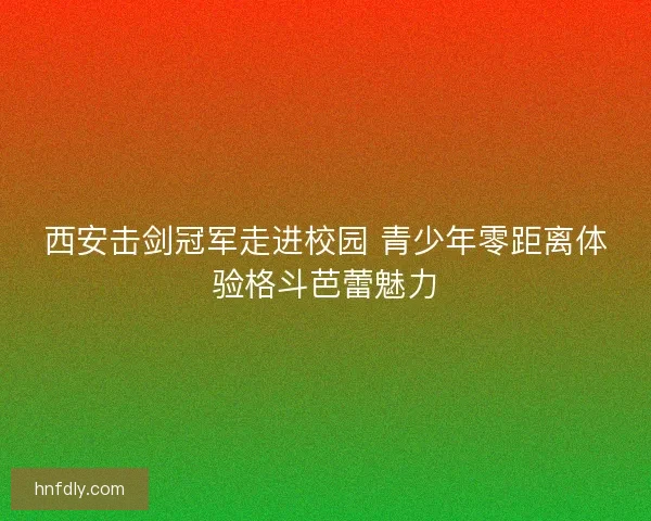 西安击剑冠军走进校园 青少年零距离体验格斗芭蕾魅力