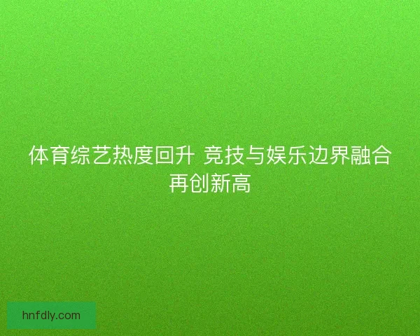体育综艺热度回升 竞技与娱乐边界融合再创新高