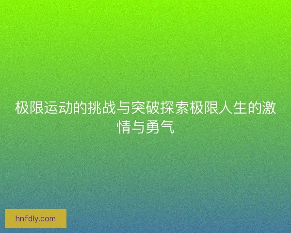 极限运动的挑战与突破探索极限人生的激情与勇气