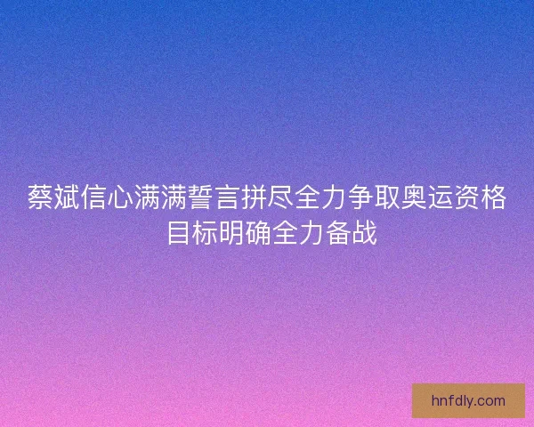 蔡斌信心满满誓言拼尽全力争取奥运资格 目标明确全力备战